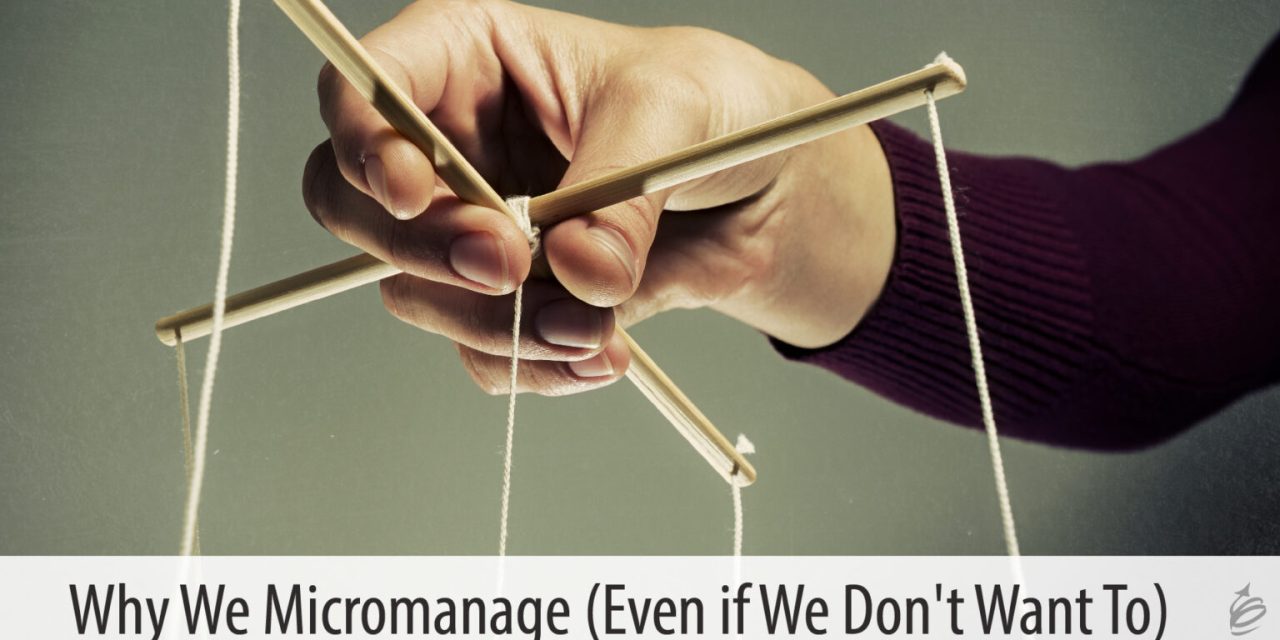 Why We Micromanage (Even If We Don’t Want to)