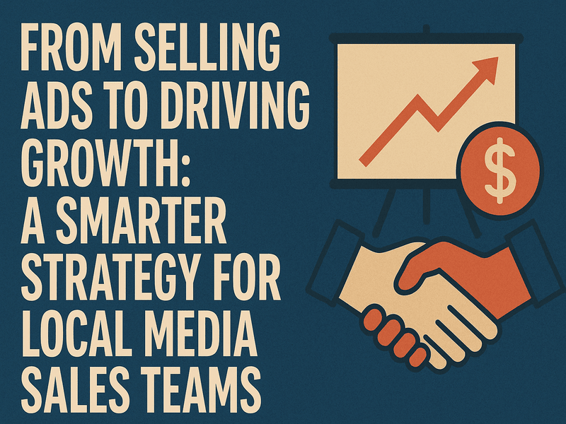 From Selling Ads to Driving Growth: A Smarter Strategy for Local Media Sales Teams